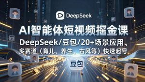 AI智能体短视频掘金课,DeepSeek/豆包/20+场景应用、多赛道(育儿、养生、古风等-金鼎聊项目