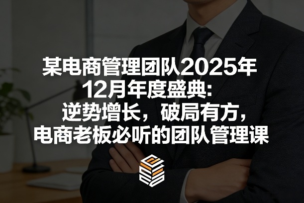 某电商管理团队2025年12月年度盛典：逆势增长，破局有方，电商老板必听的团队管理课-金鼎聊项目