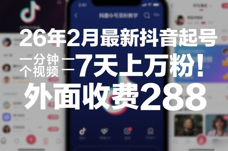 26年2月最新抖音起号涨粉教学，一分钟一个视频，7天上万粉，外面收费288-金鼎聊项目