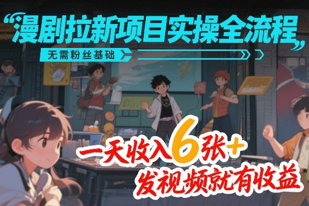 漫剧拉新项目实操全流程，无需粉丝基础，一天收入6张+，发视频就有收益-金鼎聊项目