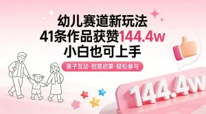 幼儿赛道新玩法，41条作品获赞144.4w，小白也可上手-金鼎聊项目