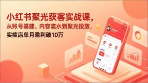 小红书聚光获客实战课,从账号基建、内容流水到聚光投放,实体店单月盈利破10万-金鼎聊项目