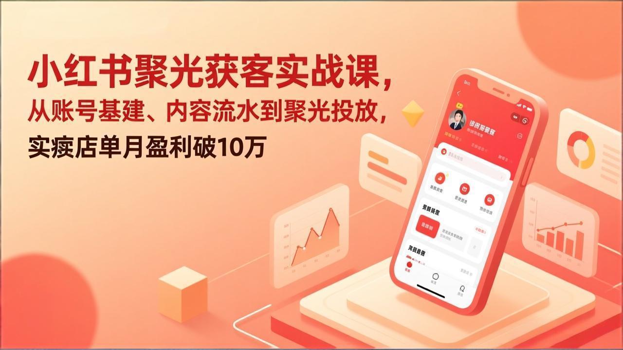 小红书聚光获客实战课，从账号基建、内容流水到聚光投放，实体店单月盈利破10万-金鼎聊项目