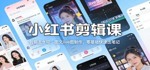 小红书剪辑课：剪辑去水印，图文live图制作，零基础快速出笔记-金鼎聊项目