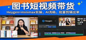 图书短视频带货：Heygen+minimax实操，AI洗稿 ，批量剪辑出单-金鼎聊项目