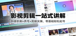 影视剪辑一站式讲解:抖音机制+养号+剪映实操,零基础轻松起号-金鼎聊项目