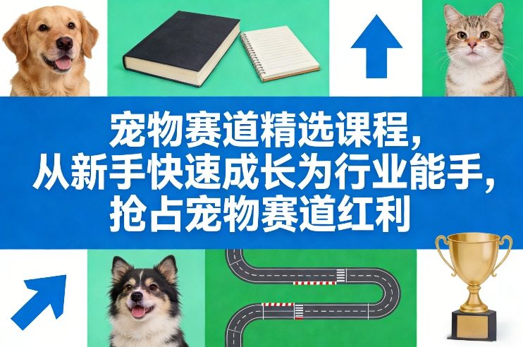 宠物赛道精选课程，从新手快速成长为行业能手，抢占宠物赛道红利-金鼎聊项目