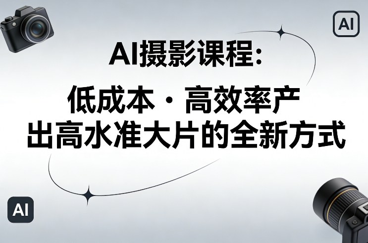 AI摄影课程，低成本高效率产出高水准大片的全新方式-金鼎聊项目