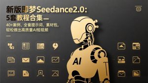 新版即梦Seedance2.0:5套教程合集,40+案例、全套提示词、素材包,轻松做出高质量AI短视频-金鼎聊项目