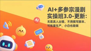 AI+多参宗漫剧实操班3.0-更新：无需真人出镜、不用撰写脚本、可批量生产，小白也能做-金鼎聊项目