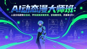 AI动态漫剧大师班:人设分镜剧情全自动,学完直接发稿变现,全链路变现,月接单3万+-金鼎聊项目