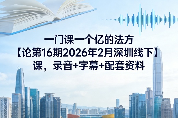一门课一个亿的法方‬论第16期2026年2月深圳线下课，录音+字幕+配套资料-金鼎聊项目