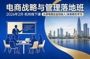 电商战略与管理落地班2026年2月份杭州线下课，头部电商企业创始人高管都在学习-金鼎聊项目