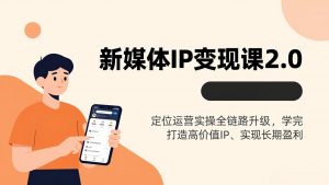 新媒体IP变现课2.0，定位运营实操全链路升级，学完打造高价值IP、实现长期盈利-金鼎聊项目