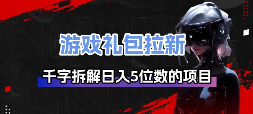 游戏礼包拉新_千字拆解日入5位数的项目逻辑-金鼎聊项目