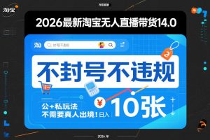 2026最新淘宝无人直播带货14.0，不封号不违规，公+私玩法，不需要真人出境，日入10张【揭秘】-金鼎聊项目
