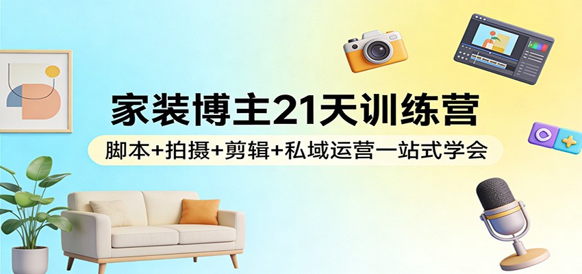 家装博主21天训练营：脚本+拍摄+剪辑+私域运营一站式学会-金鼎聊项目