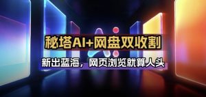 秘塔AI项目拆解_AI智能体配合网盘拉新项目双倍收割打法-金鼎聊项目