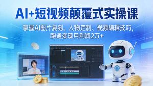 AI+短视频颠覆式实操课：掌握AI图片复刻、人物定制、视频编辑技巧，跑通变现月利润2万+-金鼎聊项目