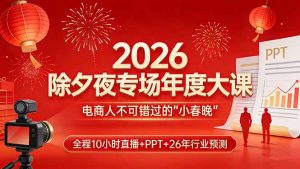 2026除夕夜专场年度大课,全程10小时直播+PPT+26年行业预测,是电商人不可错过的“小春晚”-金鼎聊项目