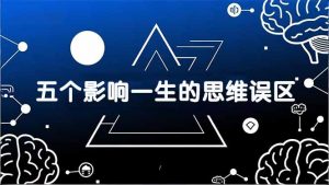 付费文章：五个影响一生的思维误区，基于数十万人数据提炼，看懂少走十年弯路-金鼎聊项目