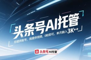 头条号AI托管，你提供账号，我提供视频，0粉即可，单月躺入3k+【揭秘】-金鼎聊项目