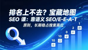 排名上不去?宝藏地图 SEO 课:靠语义 SEO+E-E-A-T 原则,长期稳占搜索高位-金鼎聊项目