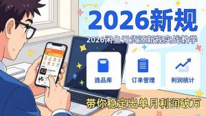 2026闲鱼无货源新规实战教学，从零基础搭建账号到选品上架运营，带你稳定出单月利润破万-金鼎聊项目