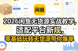 2026闲鱼无货源实战教学，适配平台新规，零基础玩转无货源带你爆单-金鼎聊项目