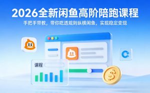 2026全新闲鱼高阶陪跑课程,手把手带教,带你吃透规则纵横闲鱼,实现稳定变现-金鼎聊项目