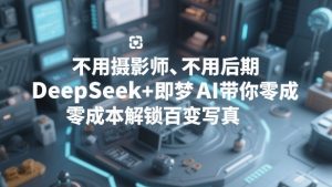不用摄影师、不用后期，DeepSeek+即梦AI带你零成本解锁百变写真！-金鼎聊项目