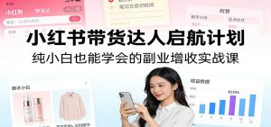 小红书带货达人启航计划:纯小白也能学会的副业增收实战课-金鼎聊项目