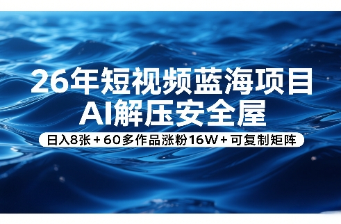 26年短视频蓝海项目，AI解压安全屋，日入8张+60多作品涨粉16W+可复制矩阵-金鼎聊项目