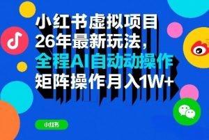 小红书虚拟项目26年最新玩法，全程AI自动操作，矩阵操作月入1W＋【揭秘】-金鼎聊项目