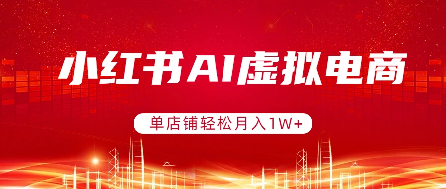 小红书AI虚拟电商，单店铺轻松月入1W+，可矩阵运营-金鼎聊项目