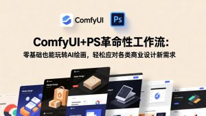 ComfyUI+PS革命性工作流:零基础也能玩转AI绘画,轻松应对各类商业设计新需求-金鼎聊项目