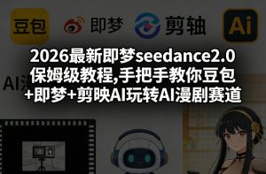 2026最新即梦seedance2.0保姆级教程,手把手教你豆包+即梦+剪映AI玩转AI漫剧赛道-金鼎聊项目