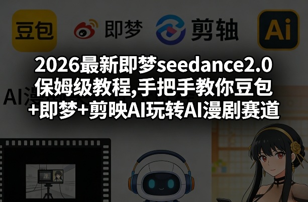 2026最新即梦seedance2.0保姆级教程,手把手教你豆包+即梦+剪映AI玩转AI漫剧赛道-金鼎聊项目