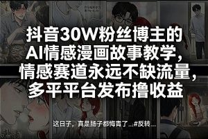 抖音30W粉丝博主的AI情感漫画故事教学，情感赛道永远不缺流量，多平台发布撸收益！-金鼎聊项目