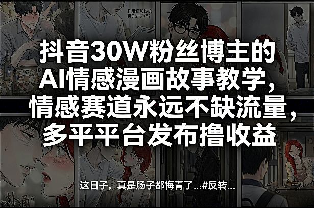 抖音30W粉丝博主的AI情感漫画故事教学，情感赛道永远不缺流量，多平台发布撸收益！-金鼎聊项目