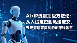 AI+IP顶级方法论:从人设定位到私域成交,五天搭建可复制的IP赚钱体系-金鼎聊项目