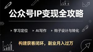 公众号IP变现全攻略-更新，学习定位、AI写作、钩子设计与转化，构建获客闭环，副业月入过万-金鼎聊项目