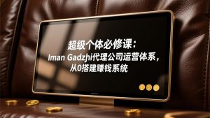超级个体必修课：Iman Gadzhi代理公司运营体系，从0搭建赚钱系统-金鼎聊项目