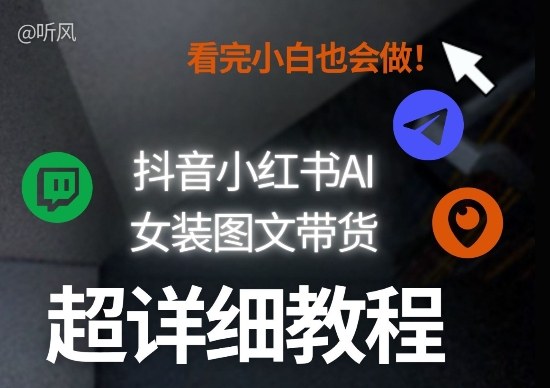 抖音小红书AI女装图文带货教程全拆解！小白看了也会做，可批量可矩阵玩法-金鼎聊项目