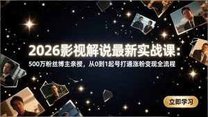 2026影视解说最新实战课：500万粉丝博主亲授，从0到1起号打通涨粉变现全流程-金鼎聊项目