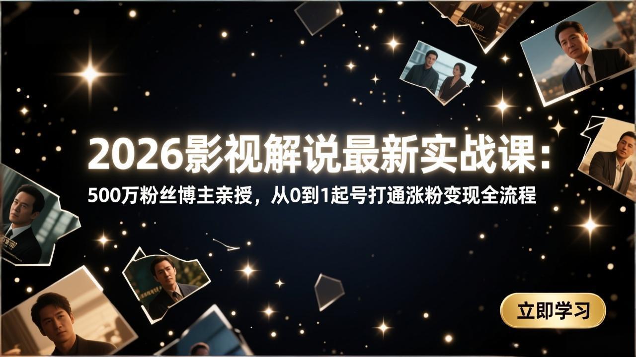 2026影视解说最新实战课：500万粉丝博主亲授，从0到1起号打通涨粉变现全流程-金鼎聊项目