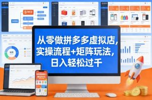 从零做拼多多虚拟店，实操流程+矩阵玩法，日入轻松过千【揭秘】-金鼎聊项目