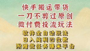 2026最新最全快手搬运带货方法,一刀不剪过原创,轻松带你日入四位数【揭秘】-金鼎聊项目