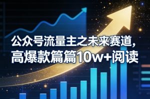 公众号流量主之未来赛道，高爆款篇篇10w+阅读-金鼎聊项目