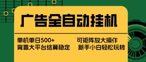 广告全自动挂机 单机单日500+ 矩阵放大 背靠大平台 绿色稳定 新手小白轻松玩转-金鼎聊项目